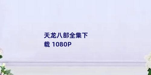 天龙八部全集下载 1080P